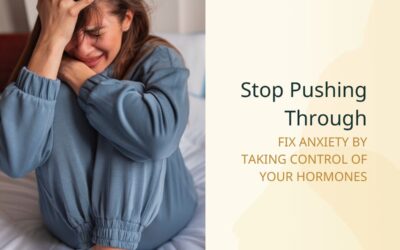 Stop pushing through: Fix anxiety by taking control of your hormones