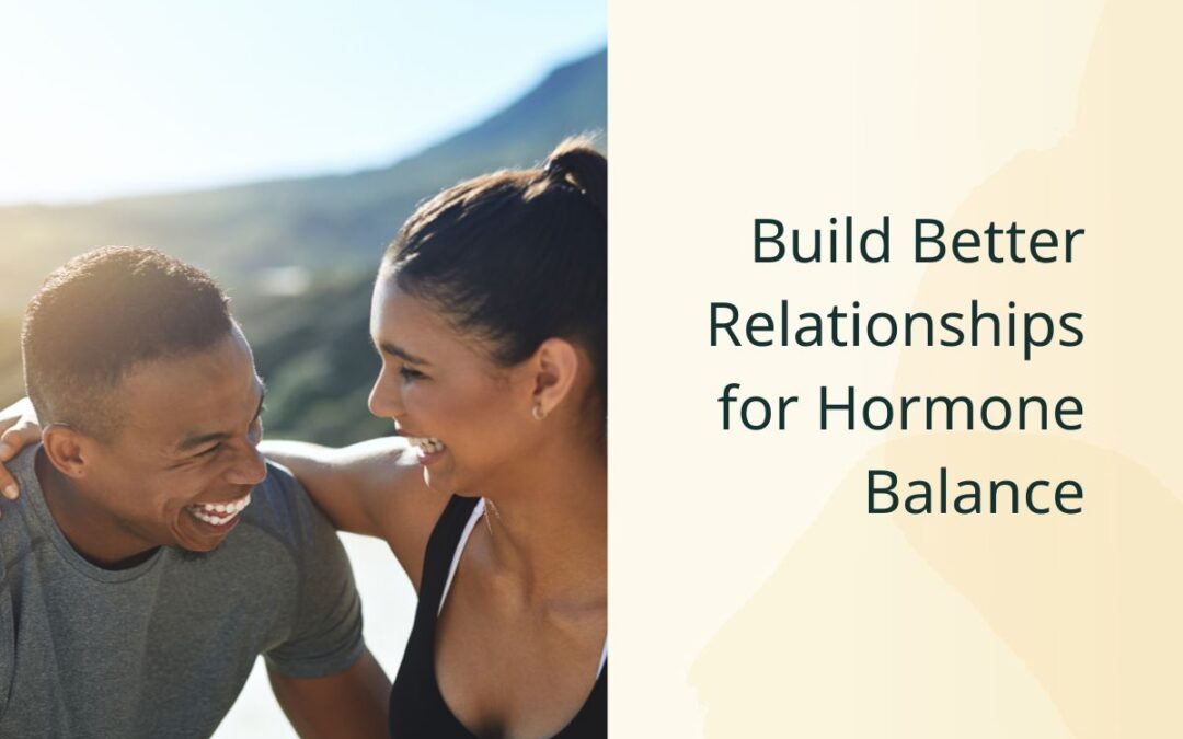 Build Better Relationships for Hormone Balance